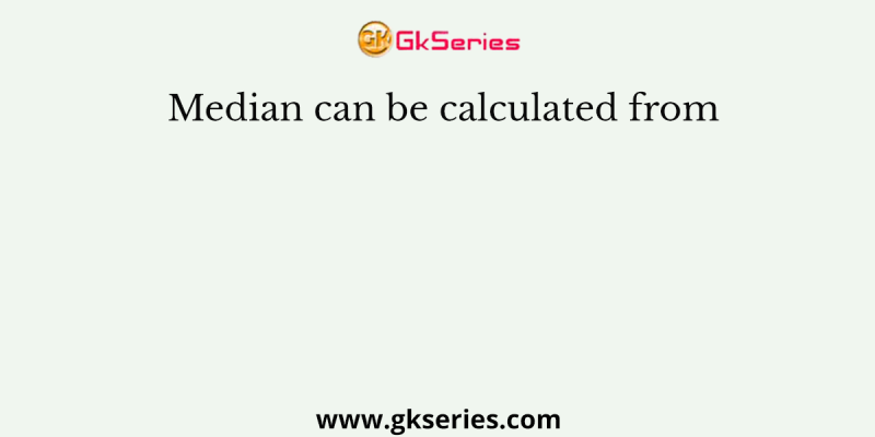 Median can be calculated from