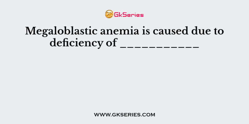 Megaloblastic anemia is caused due to deficiency of ___________