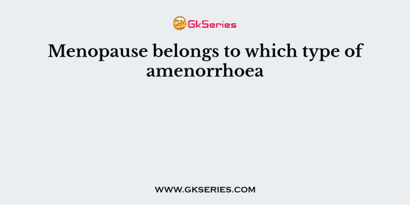 Menopause belongs to which type of amenorrhoea