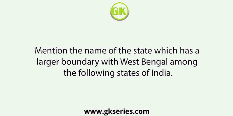 Mention the name of the state which has a larger boundary with West Bengal among the following states of India.