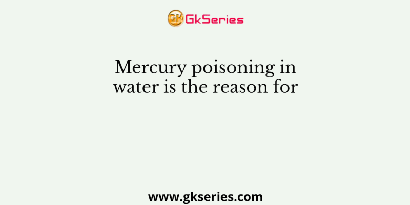 Mercury poisoning in water is the reason for 
