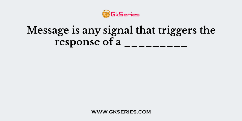 Message is any signal that triggers the response of a _________
