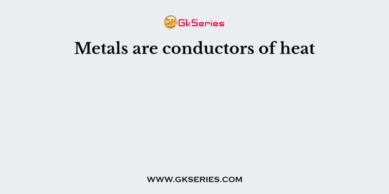 Metals are conductors of heat