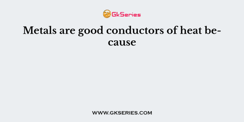 Metals are good conductors of heat because