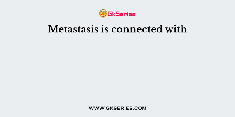 Metastasis is connected with