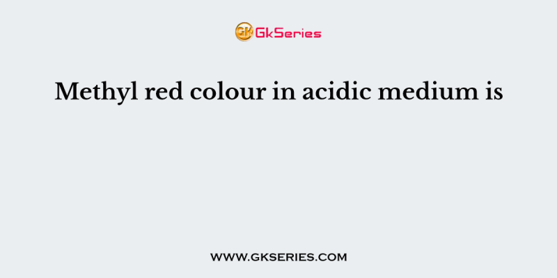 Methyl red colour in acidic medium is