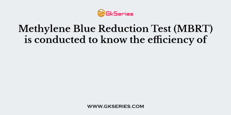 Methylene Blue Reduction Test (MBRT) is conducted to know the efficiency of