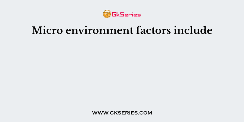 Micro environment factors include