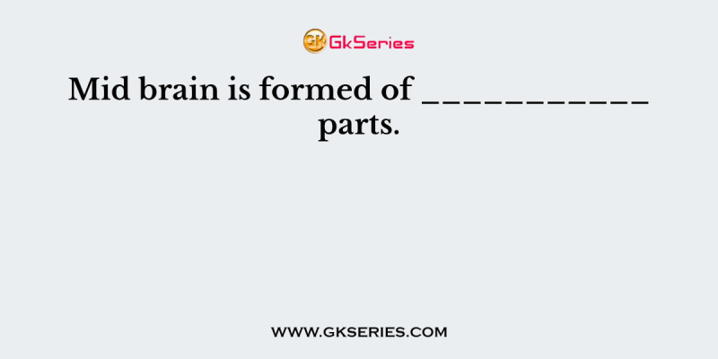 Mid brain is formed of ___________ parts.