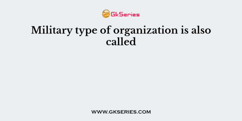 Military type of organization is also called