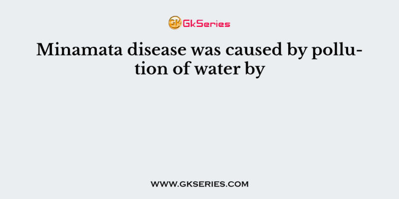 Minamata disease was caused by pollution of water by