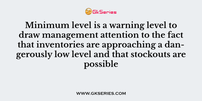 Minimum level is a warning level to draw management attention to the fact that inventories are approaching a dangerously low level and that stockouts are possible