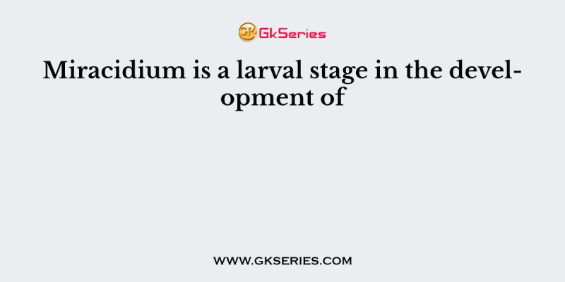 Miracidium is a larval stage in the development of