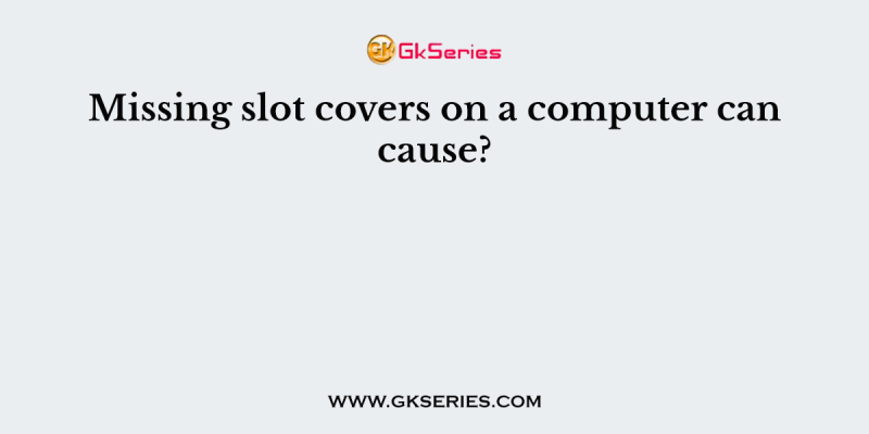 Missing slot covers on a computer can cause?