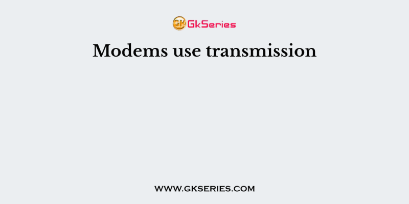 Modems use transmission