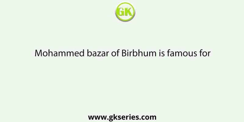 Mohammed bazar of Birbhum is famous for