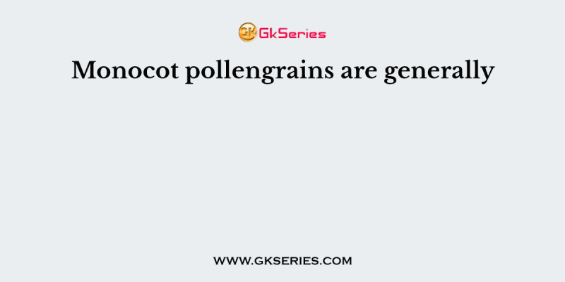 Monocot pollengrains are generally