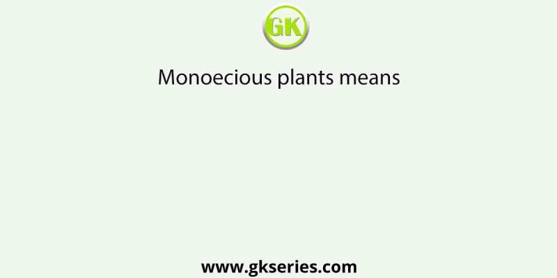 Monoecious plants means