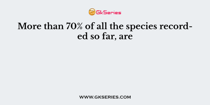 More than 70% of all the species recorded so far, are