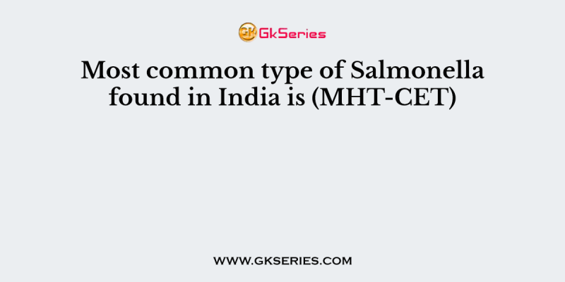 Most common type of Salmonella found in India is (MHT-CET)