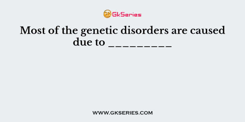 Most of the genetic disorders are caused due to _________