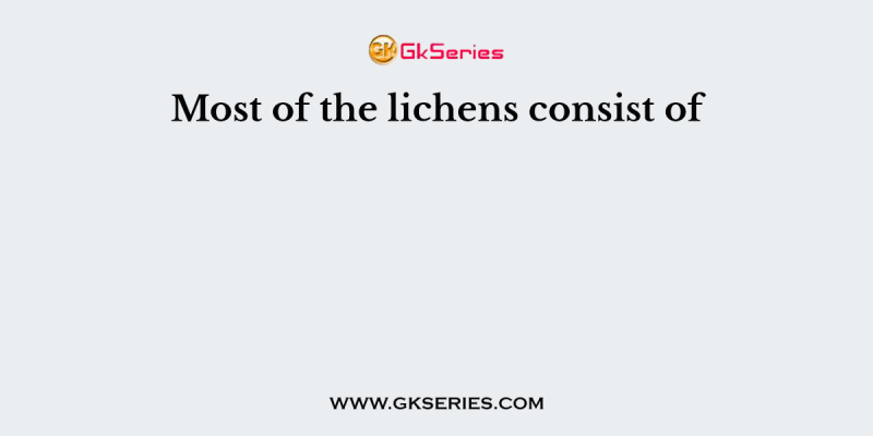 Most of the lichens consist of