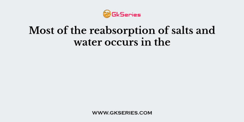 Most of the reabsorption of salts and water occurs in the