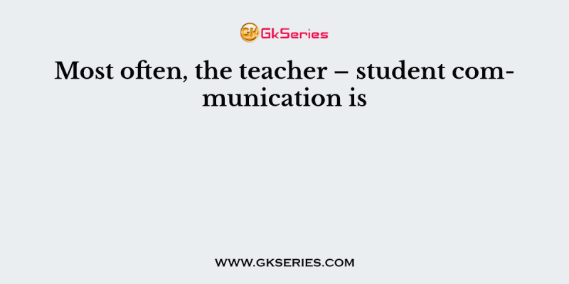 Most often, the teacher – student communication is