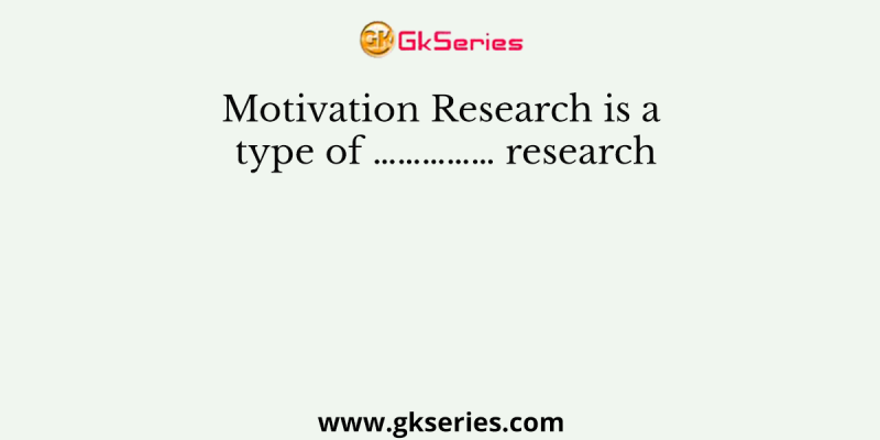 Motivation Research is a type of …………… research