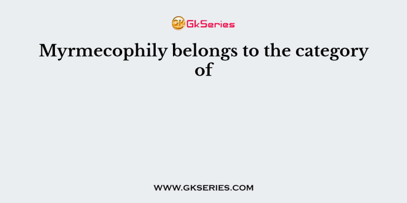 Myrmecophily belongs to the category of