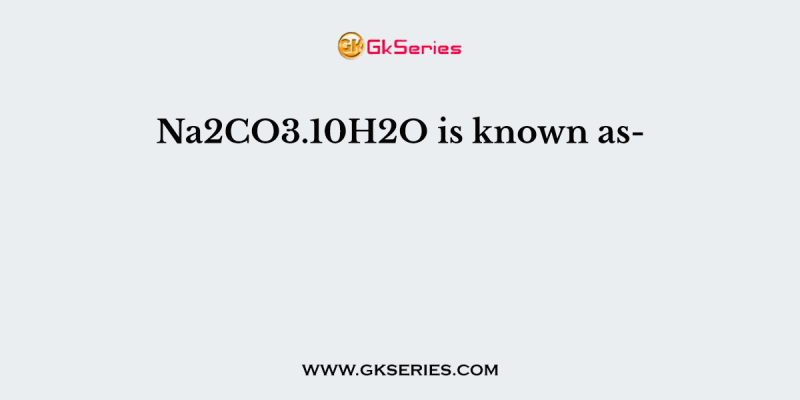 Na2CO3.10H2O is known as-