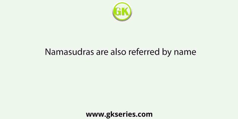 Namasudras are also referred by name