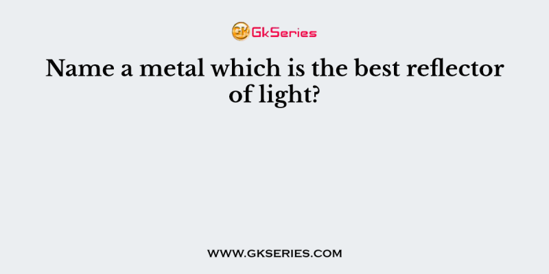 Name a metal which is the best reflector of light?