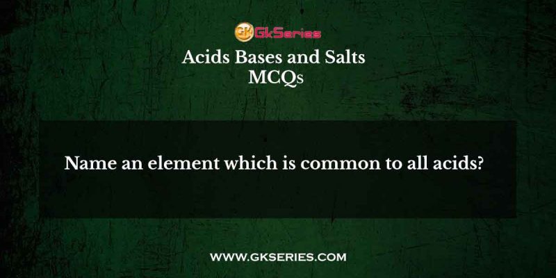 Name an element which is common to all acids?