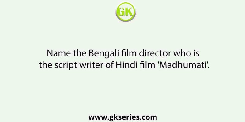 Name the Bengali film director who is the script writer of Hindi film ‘Madhumati’.