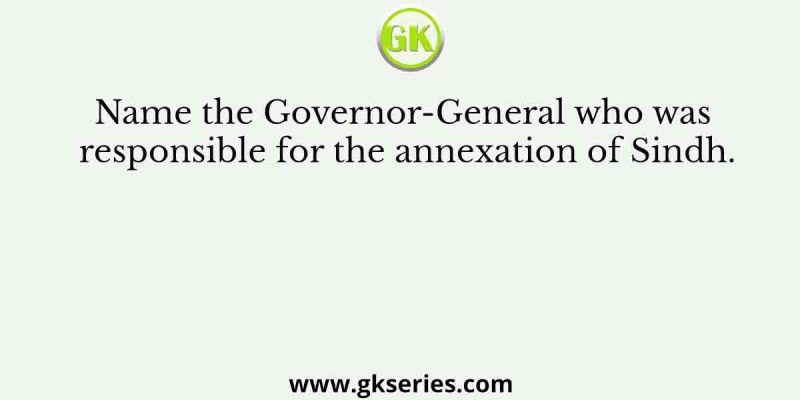 Name the Governor-General who was responsible for the annexation of Sindh.