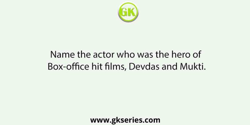 Name the actor who was the hero of Box-office hit films, Devdas and Mukti.