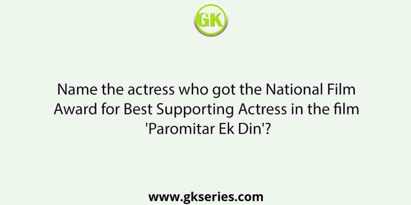 Name the actress who got the National Film Award for Best Supporting Actress in the film ‘Paromitar Ek Din’?