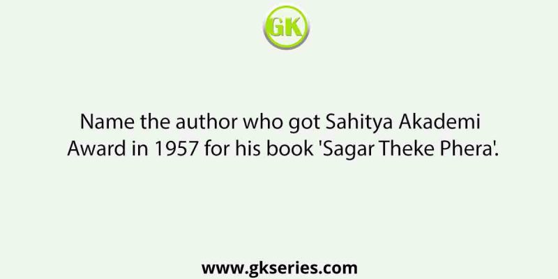Name the author who got Sahitya Akademi Award in 1957 for his book ‘Sagar Theke Phera’.