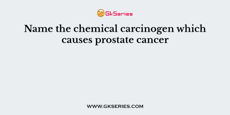 Name the chemical carcinogen which causes prostate cancer