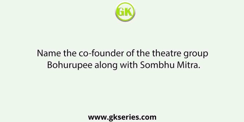 Name the co-founder of the theatre group Bohurupee along with Sombhu Mitra.