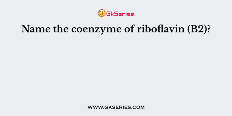 Name the coenzyme of riboflavin (B2)?