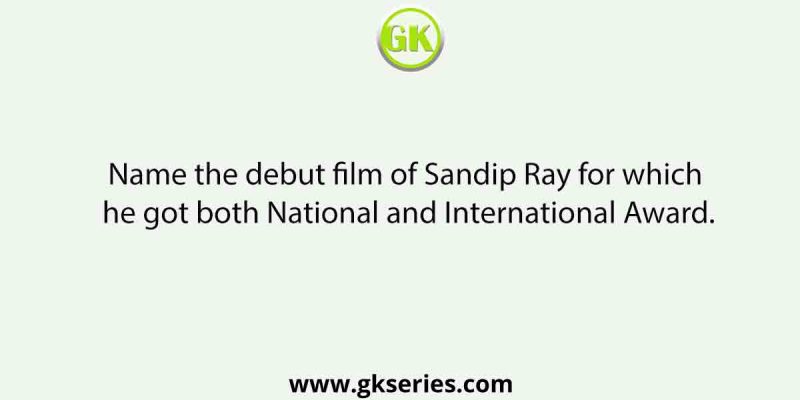 Name the debut film of Sandip Ray for which he got both National and International Award.