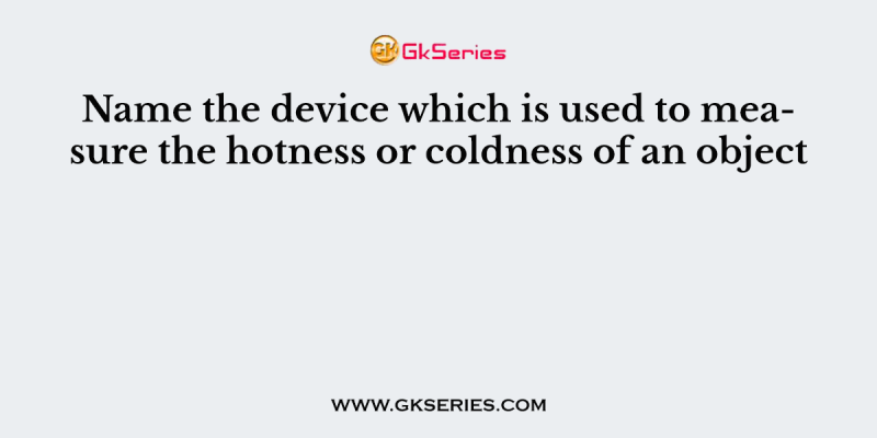 Name the device which is used to measure the hotness or coldness of an object