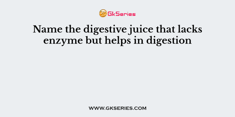 Name the digestive juice that lacks enzyme but helps in digestion