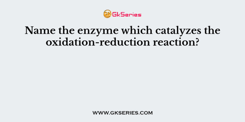 Name the enzyme which catalyzes the oxidation-reduction reaction?