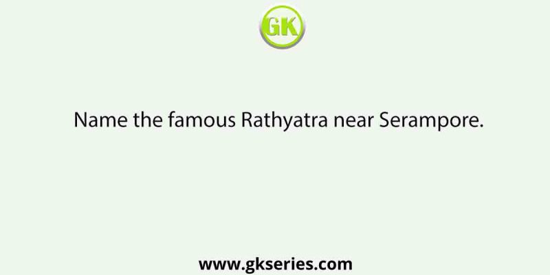 Name the famous Rathyatra near Serampore.