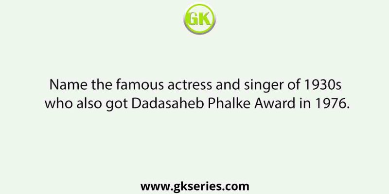 Name the famous actress and singer of 1930s who also got Dadasaheb Phalke Award in 1976.