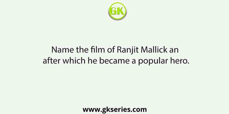 Name the film of Ranjit Mallick an after which he became a popular hero.