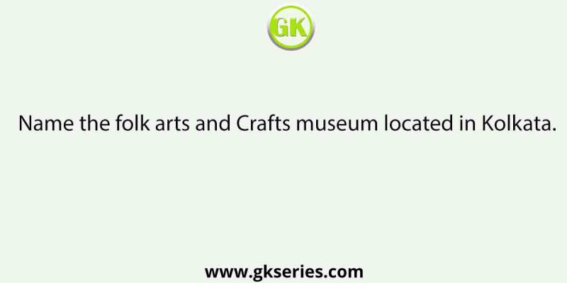 Name the folk arts and Crafts museum located in Kolkata.